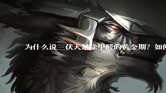 为什么说三伏天是除甲醛的黄金期？如何才能快速散味住新房？
